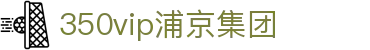 中国·350vip浦京集团(股份)有限公司-Official website